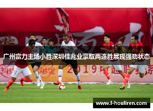 广州富力主场小胜深圳佳兆业豪取两连胜展现强劲状态