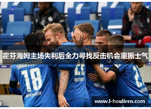 霍芬海姆主场失利后全力寻找反击机会重振士气